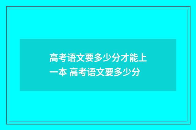 高考语文要多少分才能上一本 高考语文要多少分