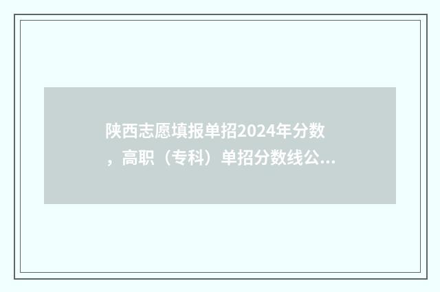 陕西志愿填报单招2024年分数，高职（专科）单招分数线公布 志愿填报入口网站陕西