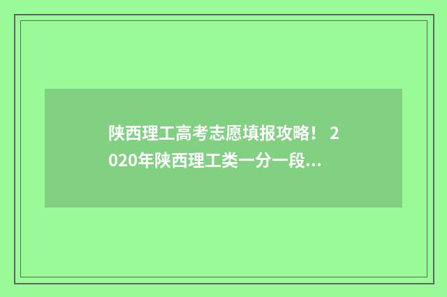 陕西理工高考志愿填报攻略！ 2020年陕西理工类一分一段表