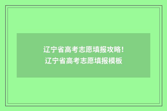 辽宁省高考志愿填报攻略！ 辽宁省高考志愿填报模板