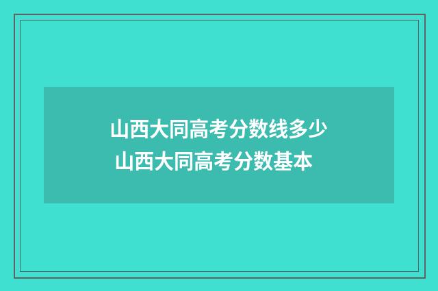 山西大同高考分数线多少 山西大同高考分数基本