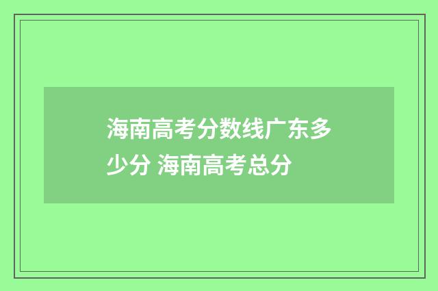 海南高考分数线广东多少分 海南高考总分