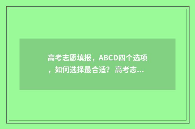 高考志愿填报，ABCD四个选项，如何选择最合适？ 高考志愿填报服务平台