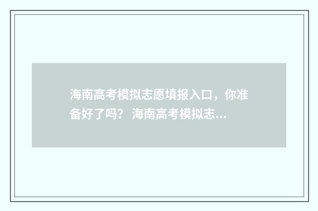 海南高考模拟志愿填报入口，你准备好了吗？ 海南高考模拟志愿填报入口