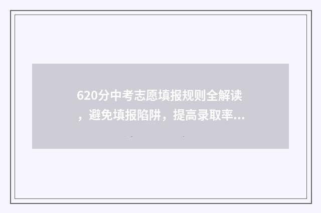 620分中考志愿填报规则全解读，避免填报陷阱，提高录取率 中考620分高考能上什么大学
