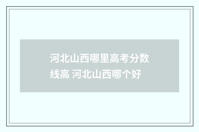河北山西哪里高考分数线高 河北山西哪个好