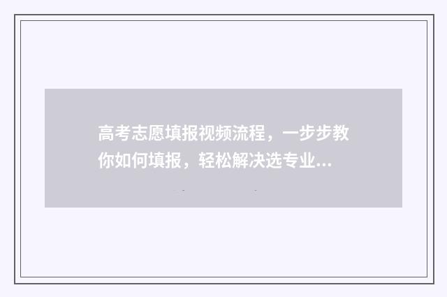高考志愿填报视频流程，一步步教你如何填报，轻松解决选专业难题！ 高考志愿填报视力受限专业有哪些