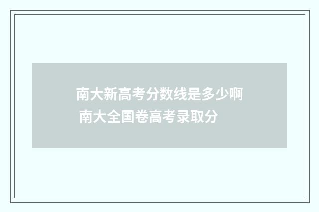 南大新高考分数线是多少啊 南大全国卷高考录取分