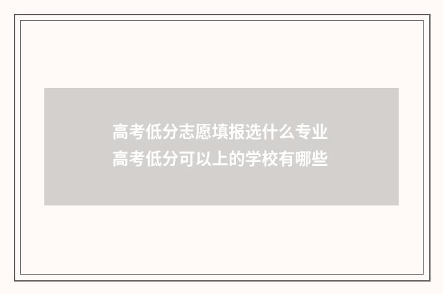 高考低分志愿填报选什么专业 高考低分可以上的学校有哪些