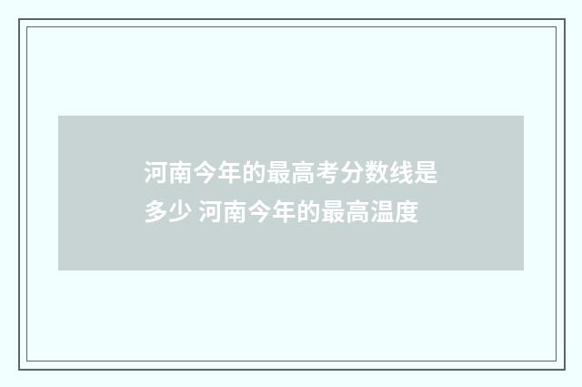 河南今年的最高考分数线是多少 河南今年的最高温度