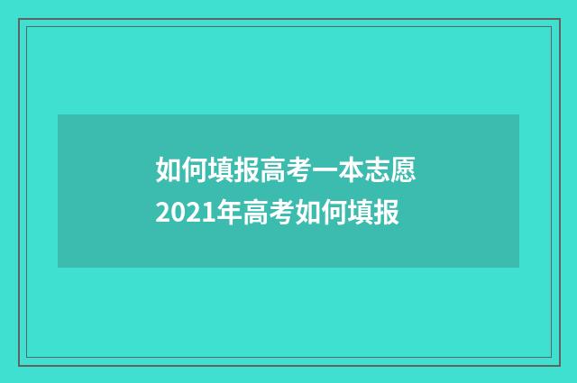如何填报高考一本志愿 2021年高考如何填报