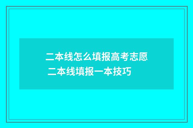 二本线怎么填报高考志愿 二本线填报一本技巧
