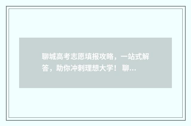 聊城高考志愿填报攻略，一站式解答，助你冲刺理想大学！ 聊城普通高中志愿填报