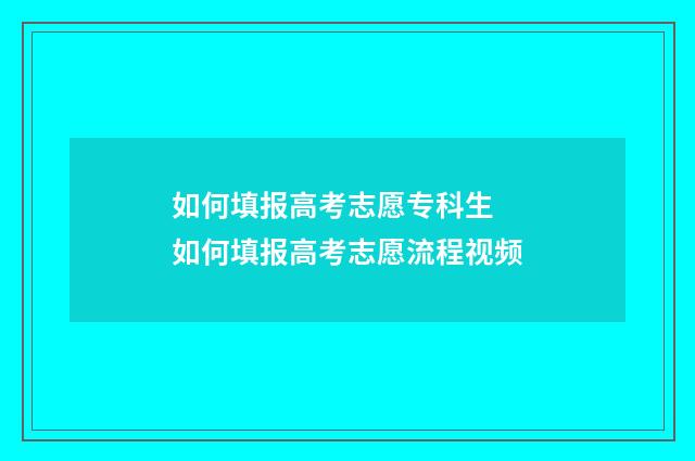 如何填报高考志愿专科生 如何填报高考志愿流程视频