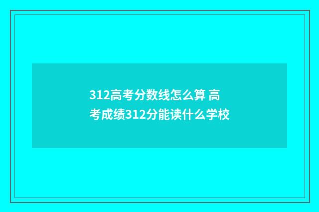 312高考分数线怎么算 高考成绩312分能读什么学校