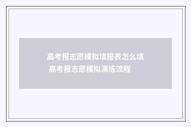 高考报志愿模拟填报表怎么填 高考报志愿模拟演练流程