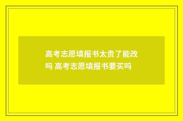 高考志愿填报书太贵了能改吗 高考志愿填报书要买吗