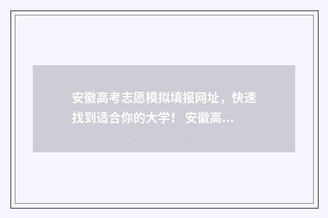 安徽高考志愿模拟填报网址，快速找到适合你的大学！ 安徽高考志愿模式