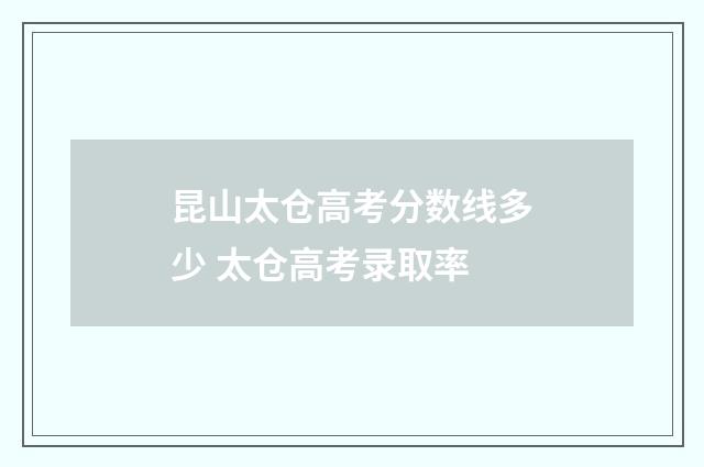 昆山太仓高考分数线多少 太仓高考录取率
