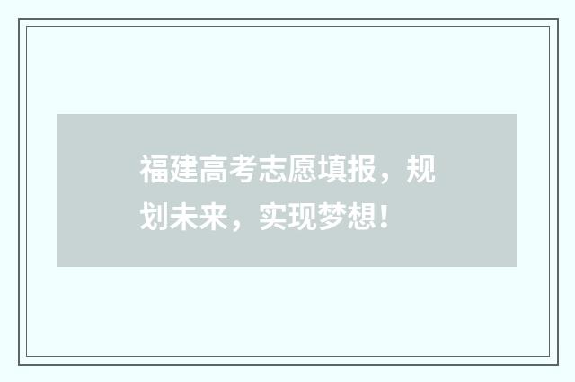 福建高考志愿填报，规划未来，实现梦想！