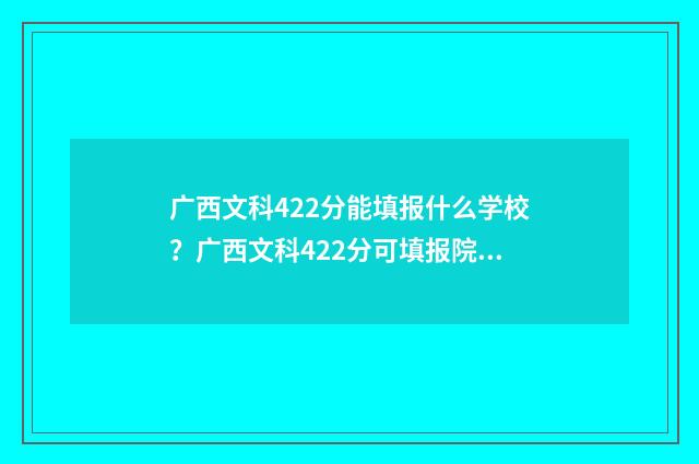 广西文科422分能填报什么学校？广西文科422分可填报院校推荐 广西文科454分排多少名