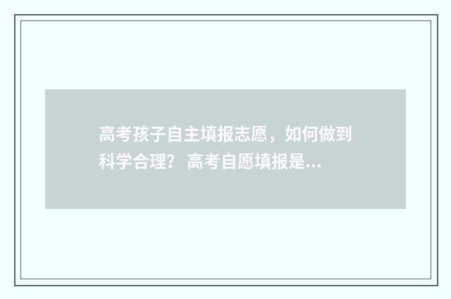 高考孩子自主填报志愿，如何做到科学合理？ 高考自愿填报是什么意思
