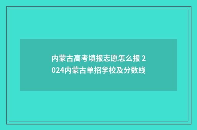 内蒙古高考填报志愿怎么报 2024内蒙古单招学校及分数线