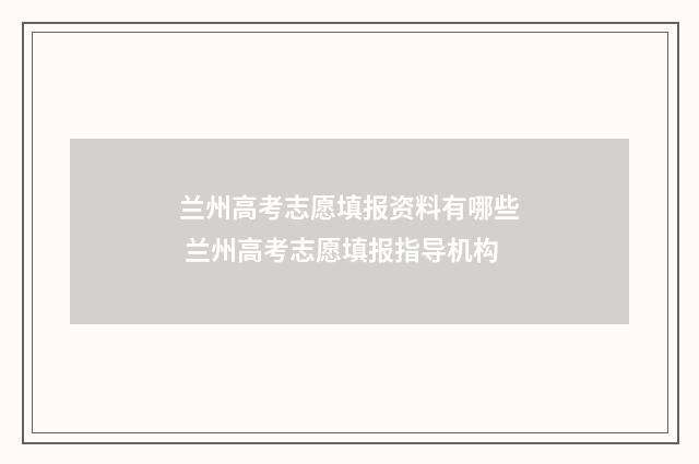兰州高考志愿填报资料有哪些 兰州高考志愿填报指导机构
