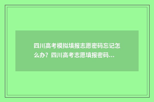 四川高考模拟填报志愿密码忘记怎么办？四川高考志愿填报密码忘记重置方法 四川高考模拟填报