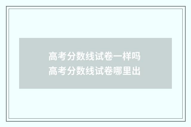 高考分数线试卷一样吗 高考分数线试卷哪里出