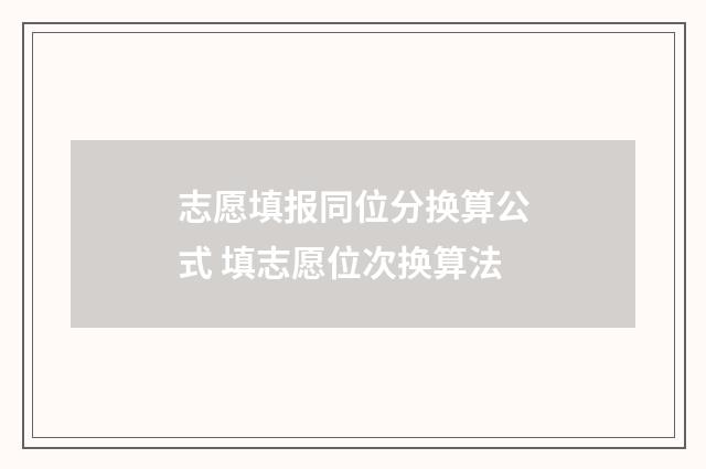 志愿填报同位分换算公式 填志愿位次换算法