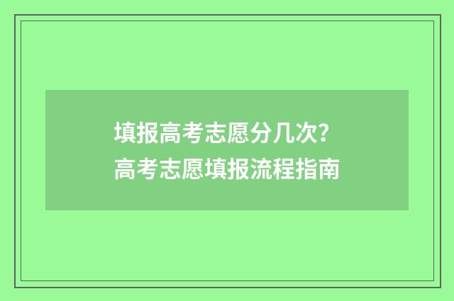 填报高考志愿分几次？高考志愿填报流程指南