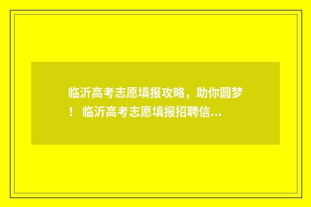 临沂高考志愿填报攻略，助你圆梦！ 临沂高考志愿填报招聘信息