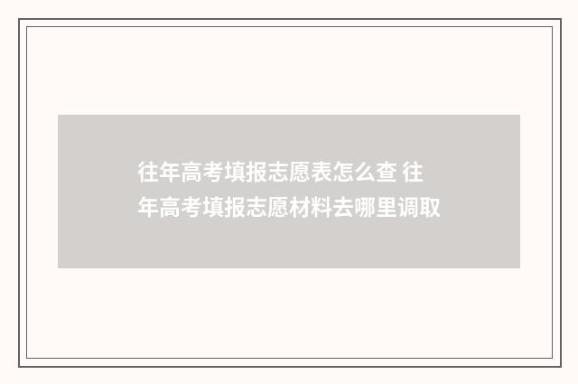 往年高考填报志愿表怎么查 往年高考填报志愿材料去哪里调取