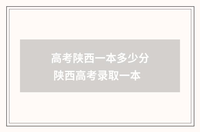 高考陕西一本多少分 陕西高考录取一本