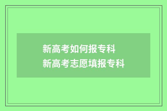新高考如何报专科 新高考志愿填报专科