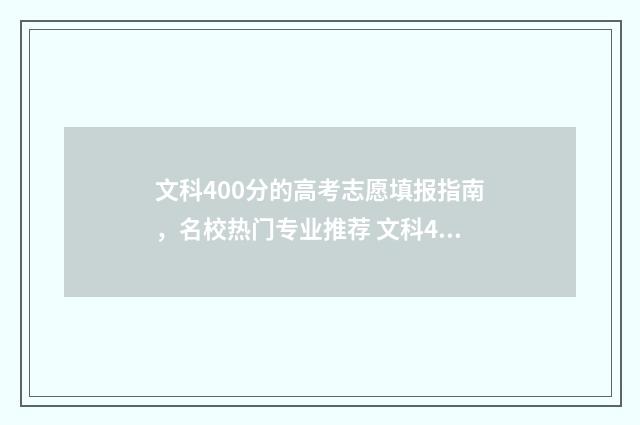 文科400分的高考志愿填报指南，名校热门专业推荐 文科400分考什么大学