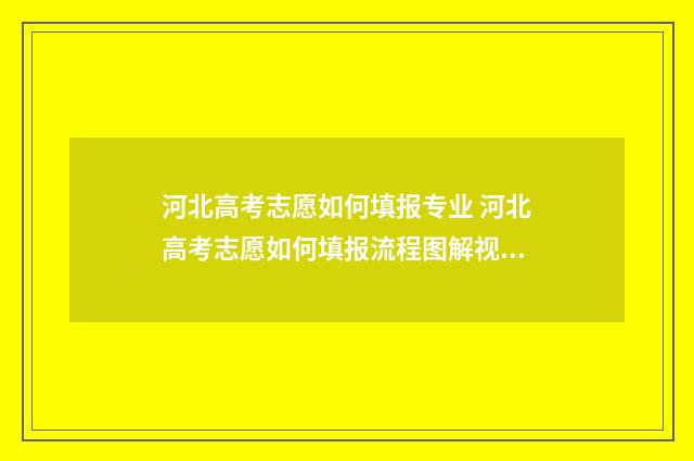 河北高考志愿如何填报专业 河北高考志愿如何填报流程图解视频