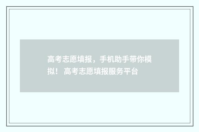 高考志愿填报，手机助手带你模拟！ 高考志愿填报服务平台