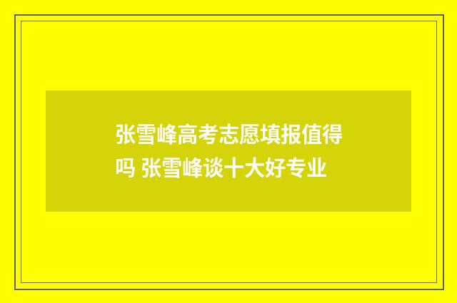张雪峰高考志愿填报值得吗 张雪峰谈十大好专业