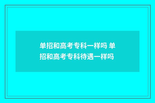 单招和高考专科一样吗 单招和高考专科待遇一样吗
