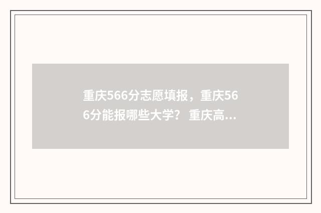 重庆566分志愿填报，重庆566分能报哪些大学？ 重庆高考567分能上一本吗