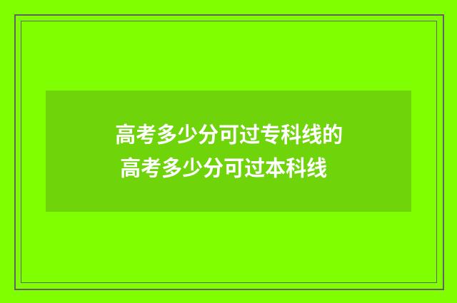 高考多少分可过专科线的 高考多少分可过本科线