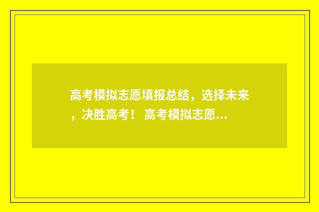 高考模拟志愿填报总结，选择未来，决胜高考！ 高考模拟志愿填报流程