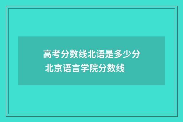 高考分数线北语是多少分 北京语言学院分数线
