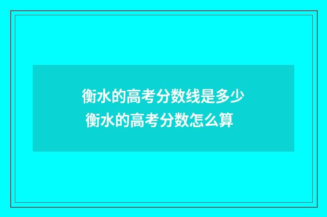衡水的高考分数线是多少 衡水的高考分数怎么算