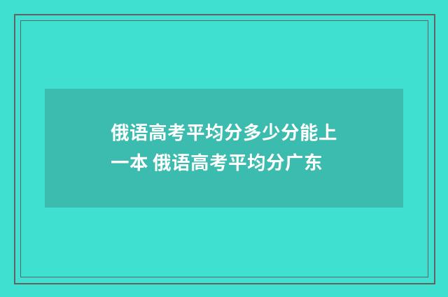 俄语高考平均分多少分能上一本 俄语高考平均分广东