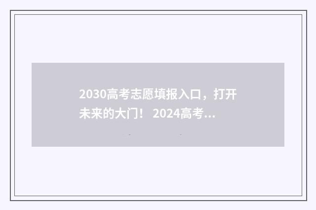 2030高考志愿填报入口，打开未来的大门！ 2024高考志愿填报