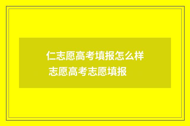 仁志愿高考填报怎么样 志愿高考志愿填报
