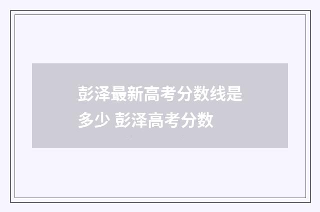 彭泽最新高考分数线是多少 彭泽高考分数